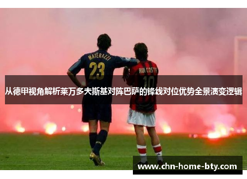 从德甲视角解析莱万多夫斯基对阵巴萨的锋线对位优势全景演变逻辑 从德甲视角解析莱万多夫斯基对阵巴萨的锋线对位优势全景演变逻辑