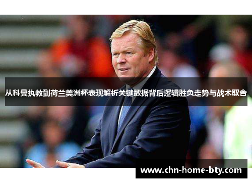 从科曼执教到荷兰美洲杯表现解析关键数据背后逻辑胜负走势与战术取舍 从科曼执教到荷兰美洲杯表现解析关键数据背后逻辑胜负走势与战术取舍