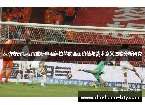 从防守贡献视角重新审视萨拉赫的全面价值与战术意义演变分析研究