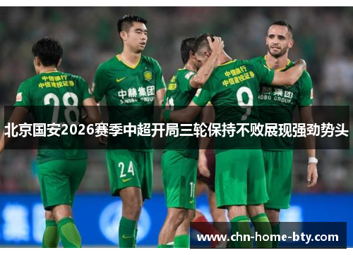 北京国安2026赛季中超开局三轮保持不败展现强劲势头 北京国安2026赛季中超开局三轮保持不败展现强劲势头