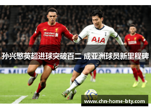孙兴慜英超进球突破百二 成亚洲球员新里程碑 孙兴慜英超进球突破百二 成亚洲球员新里程碑