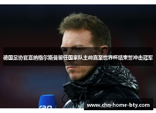 德国足协官宣纳格尔斯曼留任国家队主帅直至世界杯结束誓冲击冠军 德国足协官宣纳格尔斯曼留任国家队主帅直至世界杯结束誓冲击冠军