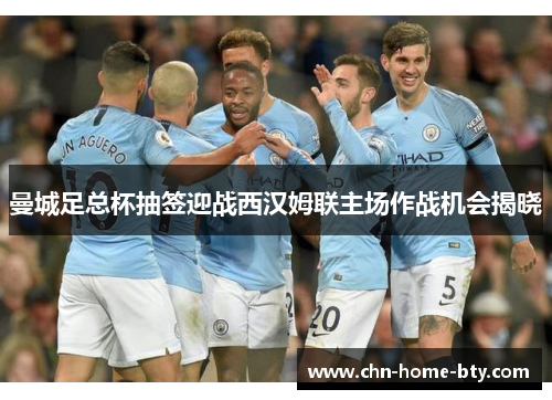 曼城足总杯抽签迎战西汉姆联主场作战机会揭晓