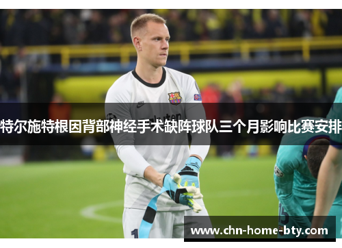 特尔施特根因背部神经手术缺阵球队三个月影响比赛安排 特尔施特根因背部神经手术缺阵球队三个月影响比赛安排