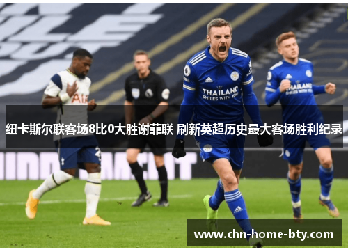 纽卡斯尔联客场8比0大胜谢菲联 刷新英超历史最大客场胜利纪录 纽卡斯尔联客场8比0大胜谢菲联 刷新英超历史最大客场胜利纪录