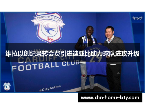 维拉以创纪录转会费引进迪亚比助力球队进攻升级 维拉以创纪录转会费引进迪亚比助力球队进攻升级