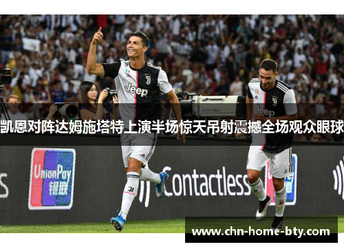 凯恩对阵达姆施塔特上演半场惊天吊射震撼全场观众眼球