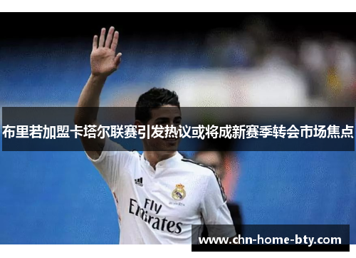 布里若加盟卡塔尔联赛引发热议或将成新赛季转会市场焦点