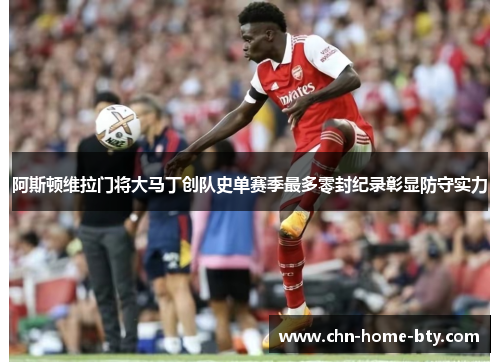 阿斯顿维拉门将大马丁创队史单赛季最多零封纪录彰显防守实力