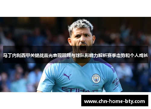 马丁内利西甲关键战高光表现回顾与球队影响力解析赛季走势和个人成长