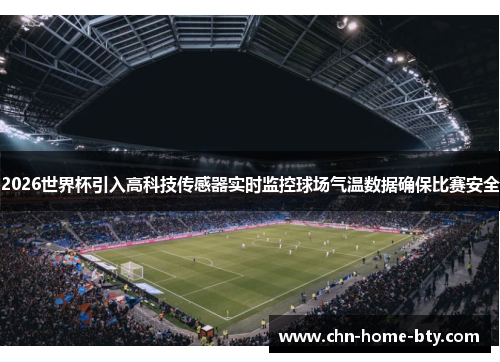 2026世界杯引入高科技传感器实时监控球场气温数据确保比赛安全