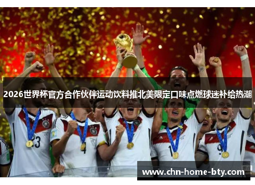 2026世界杯官方合作伙伴运动饮料推北美限定口味点燃球迷补给热潮 2026世界杯官方合作伙伴运动饮料推北美限定口味点燃球迷补给热潮